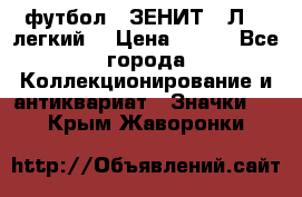 1.1) футбол : ЗЕНИТ  “Л“  (легкий) › Цена ­ 249 - Все города Коллекционирование и антиквариат » Значки   . Крым,Жаворонки